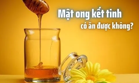 Mật ong để lâu bị kết tinh là gì, có ăn được không?